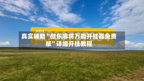 真实辅助“微乐麻将万能开挂器免费版	”详细开挂教程-第1张图片