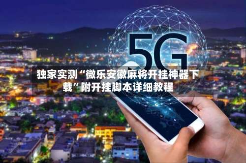 独家实测“微乐安徽麻将开挂神器下载”附开挂脚本详细教程-第1张图片