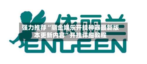 强力推荐“丽金娱乐开挂神器最新版本更新内容”开挂详细教程-第1张图片