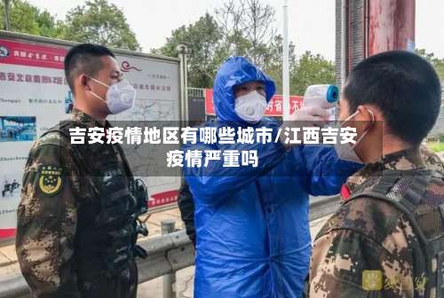 吉安疫情地区有哪些城市/江西吉安疫情严重吗-第1张图片