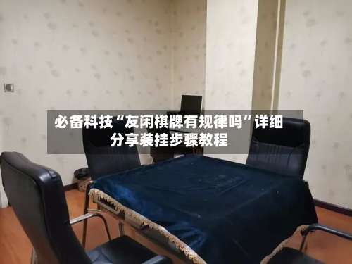 必备科技“友闲棋牌有规律吗”详细分享装挂步骤教程-第1张图片
