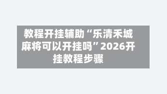 教程开挂辅助“乐清禾城麻将可以开挂吗”2026开挂教程步骤-第3张图片