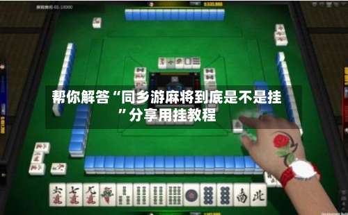 帮你解答“同乡游麻将到底是不是挂	”分享用挂教程-第2张图片