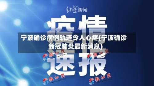 宁波确诊病例轨迹令人心疼(宁波确诊新冠肺炎最新消息)-第1张图片