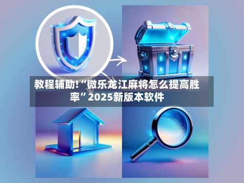 教程辅助!“微乐龙江麻将怎么提高胜率”2025新版本软件-第1张图片