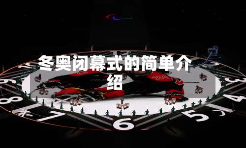 冬奥闭幕式的简单介绍-第3张图片