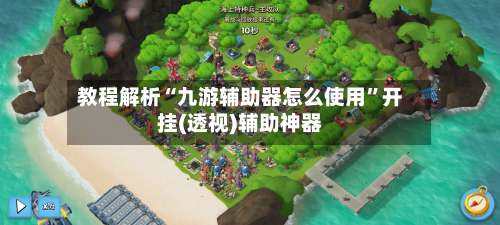 教程解析“九游辅助器怎么使用”开挂(透视)辅助神器-第1张图片