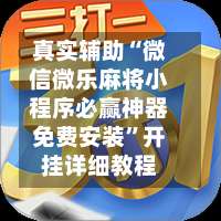 真实辅助“微信微乐麻将小程序必赢神器免费安装”开挂详细教程-第1张图片