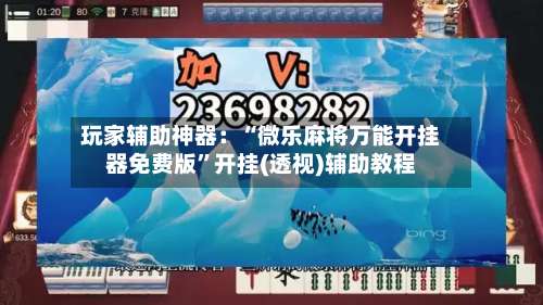 玩家辅助神器：“微乐麻将万能开挂器免费版”开挂(透视)辅助教程-第1张图片