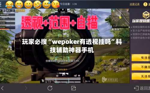 玩家必搜“wepoker有透视挂吗	”科技辅助神器手机-第1张图片