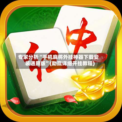 专家分析“手机麻将外挂神器下载安装通用版”(助赢详细开挂教程)-第1张图片