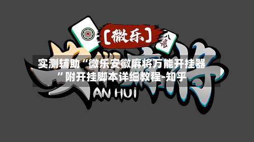 实测辅助“微乐安徽麻将万能开挂器	”附开挂脚本详细教程-知乎-第1张图片