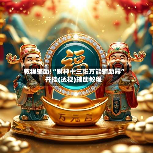 教程辅助!“财神十三张万能辅助器	”开挂(透视)辅助教程-第2张图片