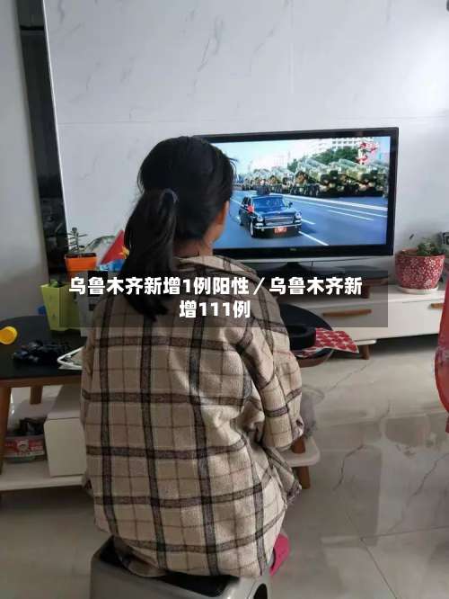 乌鲁木齐新增1例阳性／乌鲁木齐新增111例-第2张图片