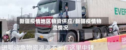 新疆疫情地区物资供应/新疆疫情物流情况-第3张图片