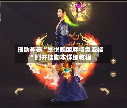 辅助神器“星悦陕西麻将免费挂”附开挂脚本详细教程-第3张图片