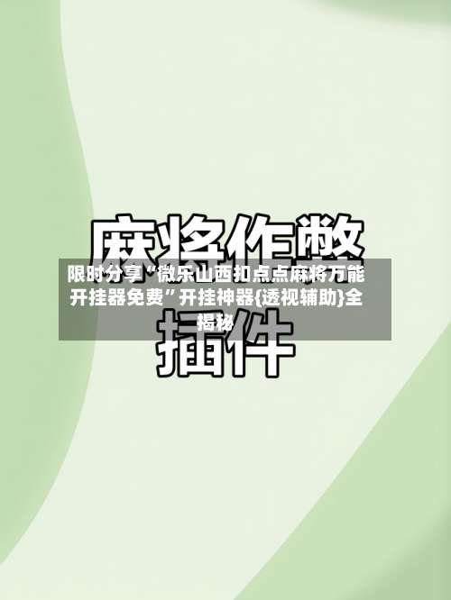 限时分享“微乐山西扣点点麻将万能开挂器免费	”开挂神器{透视辅助}全揭秘-第1张图片