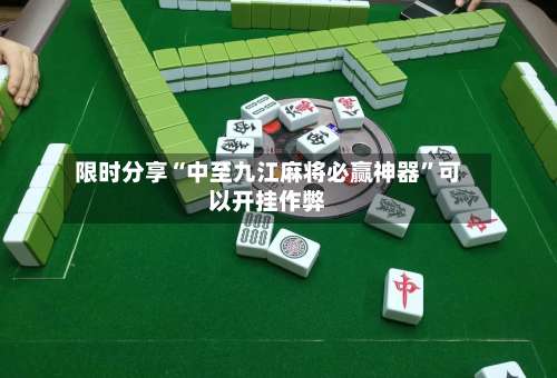 限时分享“中至九江麻将必赢神器”可以开挂作弊-第2张图片