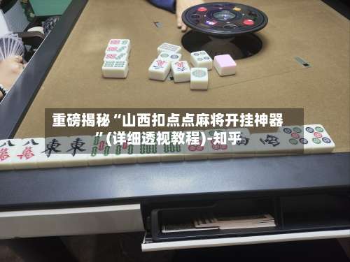 重磅揭秘“山西扣点点麻将开挂神器”(详细透视教程)-知乎-第3张图片