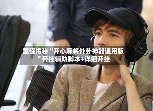 重磅揭秘“开心麻将外卦神器通用版”开挂辅助脚本+详细开挂-第1张图片