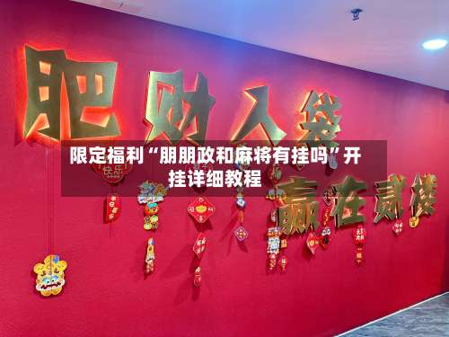 限定福利“朋朋政和麻将有挂吗	”开挂详细教程-第2张图片