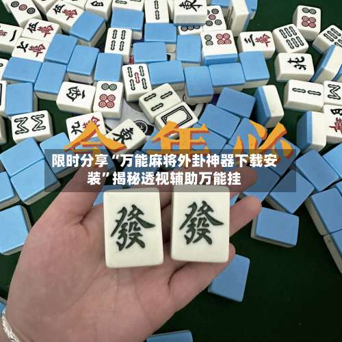 限时分享“万能麻将外卦神器下载安装	”揭秘透视辅助万能挂-第1张图片