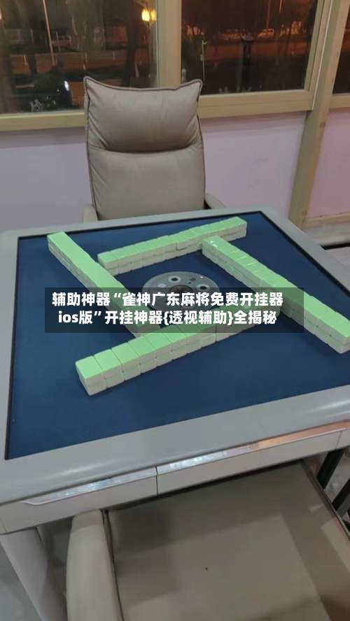 辅助神器“雀神广东麻将免费开挂器ios版	”开挂神器{透视辅助}全揭秘-第1张图片