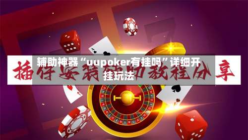 辅助神器“uupoker有挂吗	”详细开挂玩法-第1张图片