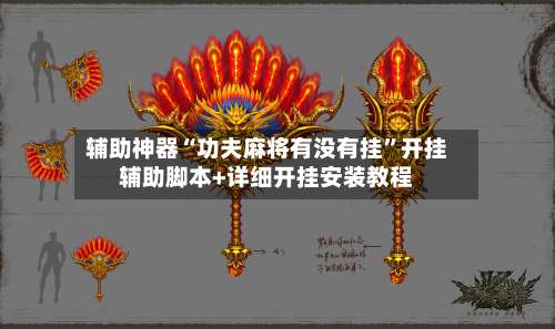 辅助神器“功夫麻将有没有挂”开挂辅助脚本+详细开挂安装教程-第1张图片