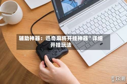 辅助神器：迅奇麻将开挂神器	”详细开挂玩法-第2张图片