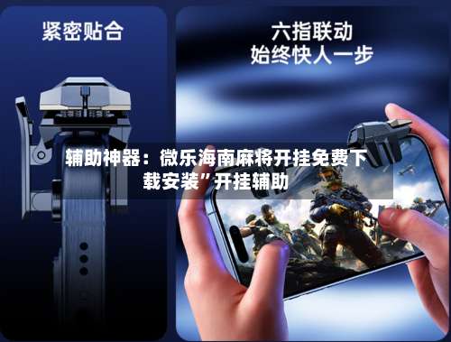 辅助神器：微乐海南麻将开挂免费下载安装	”开挂辅助-第2张图片