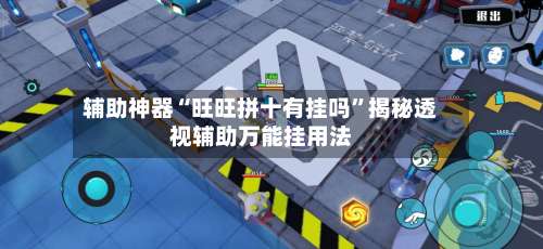 辅助神器“旺旺拼十有挂吗”揭秘透视辅助万能挂用法-第1张图片