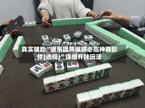 真实辅助“微乐捉鸡麻将必赢神器软件(透视)”详细开挂玩法-第1张图片