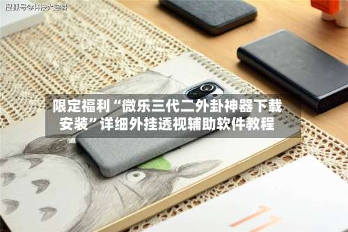 限定福利“微乐三代二外卦神器下载安装”详细外挂透视辅助软件教程-第2张图片