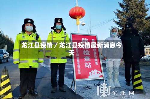 龙江县疫情/龙江县疫情最新消息今天-第2张图片