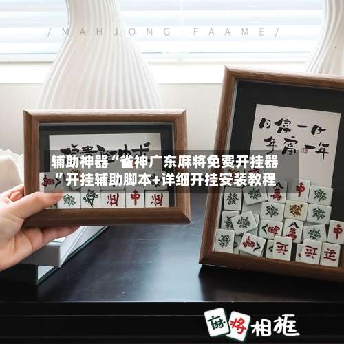 辅助神器“雀神广东麻将免费开挂器”开挂辅助脚本+详细开挂安装教程-第1张图片