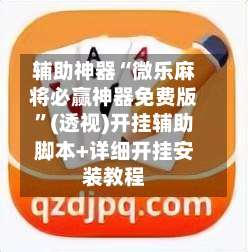 辅助神器“微乐麻将必赢神器免费版	”(透视)开挂辅助脚本+详细开挂安装教程-第3张图片