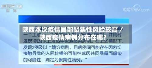 陕西本次疫情局部聚集性风险较高／陕西疫情病例分布在哪？-第1张图片