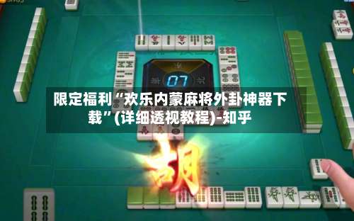 限定福利“欢乐内蒙麻将外卦神器下载”(详细透视教程)-知乎-第3张图片