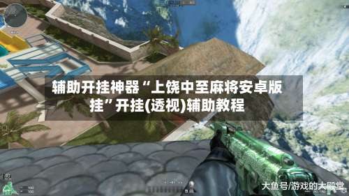 辅助开挂神器“上饶中至麻将安卓版挂	”开挂(透视)辅助教程-第1张图片