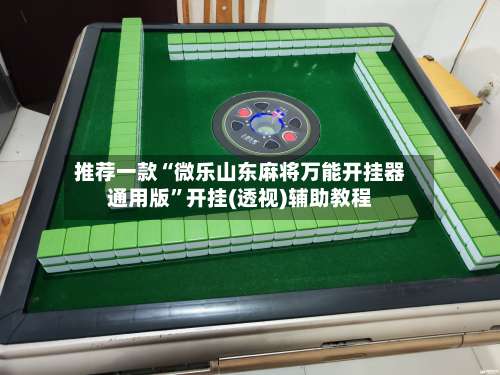 推荐一款“微乐山东麻将万能开挂器通用版”开挂(透视)辅助教程-第1张图片