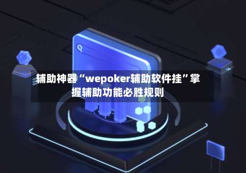 辅助神器“wepoker辅助软件挂”掌握辅助功能必胜规则-第2张图片