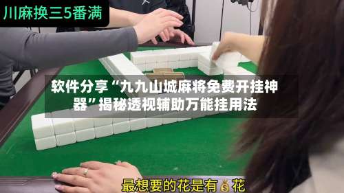 软件分享“九九山城麻将免费开挂神器	”揭秘透视辅助万能挂用法-第2张图片