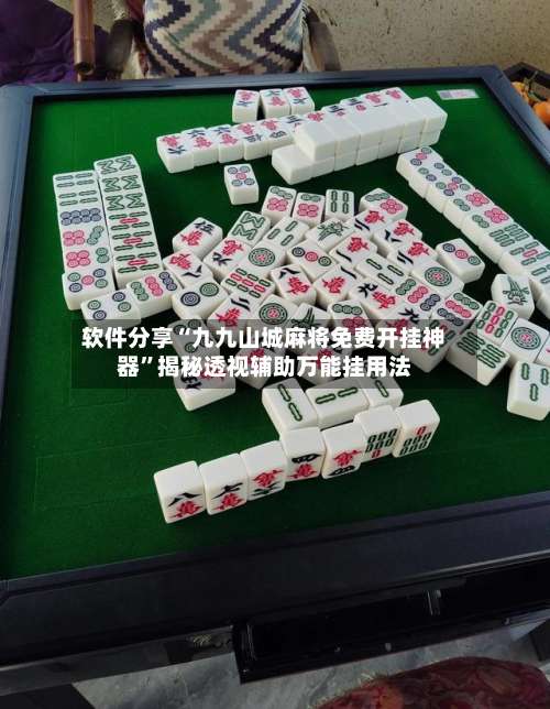 软件分享“九九山城麻将免费开挂神器”揭秘透视辅助万能挂用法-第1张图片