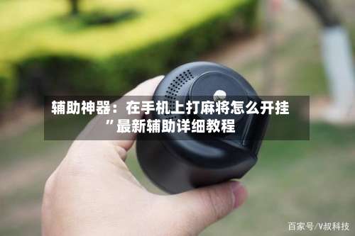 辅助神器：在手机上打麻将怎么开挂”最新辅助详细教程-第1张图片