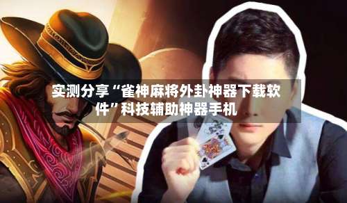 实测分享“雀神麻将外卦神器下载软件”科技辅助神器手机-第2张图片