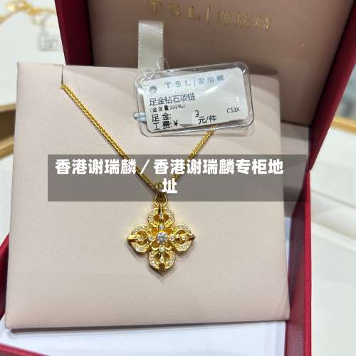 香港谢瑞麟／香港谢瑞麟专柜地址-第2张图片
