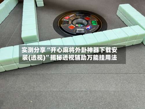 实测分享“开心麻将外卦神器下载安装(透视)”揭秘透视辅助万能挂用法-第2张图片