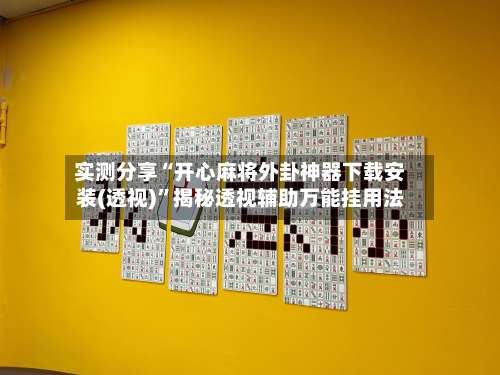 实测分享“开心麻将外卦神器下载安装(透视)	”揭秘透视辅助万能挂用法-第1张图片