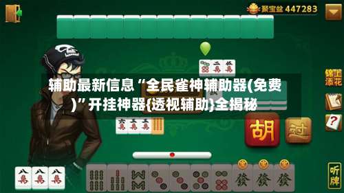 辅助最新信息“全民雀神辅助器(免费)”开挂神器{透视辅助}全揭秘-第2张图片